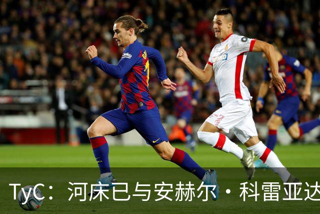 TyC：河床已与安赫尔·科雷亚达成口头协议，尚需与老虎大学谈判